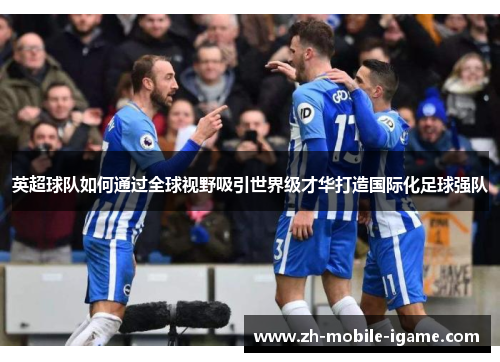 英超球队如何通过全球视野吸引世界级才华打造国际化足球强队 英超球队如何通过全球视野吸引世界级才华打造国际化足球强队