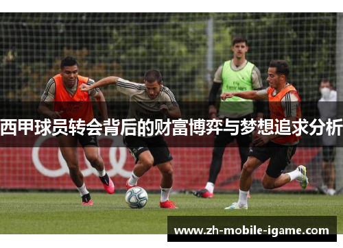西甲球员转会背后的财富博弈与梦想追求分析 西甲球员转会背后的财富博弈与梦想追求分析