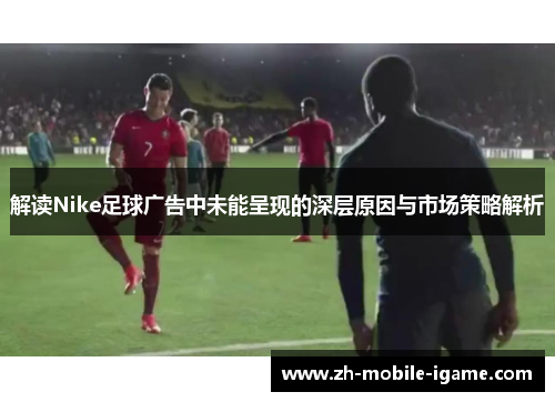 解读Nike足球广告中未能呈现的深层原因与市场策略解析 解读Nike足球广告中未能呈现的深层原因与市场策略解析