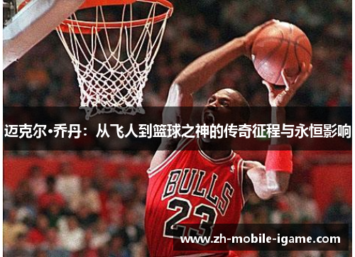 迈克尔·乔丹:从飞人到篮球之神的传奇征程与永恒影响 迈克尔·乔丹:从飞人到篮球之神的传奇征程与永恒影响