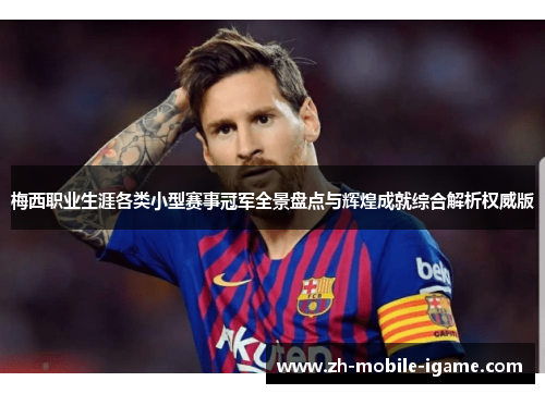 梅西职业生涯各类小型赛事冠军全景盘点与辉煌成就综合解析权威版