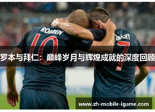 罗本与拜仁：巅峰岁月与辉煌成就的深度回顾