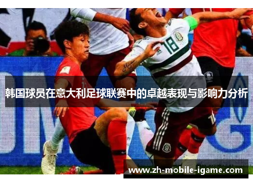 韩国球员在意大利足球联赛中的卓越表现与影响力分析