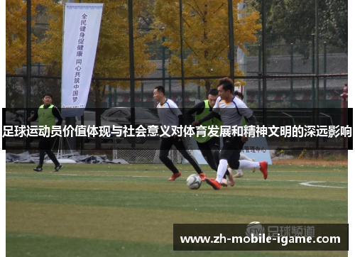 足球运动员价值体现与社会意义对体育发展和精神文明的深远影响