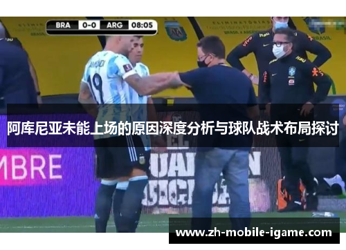 阿库尼亚未能上场的原因深度分析与球队战术布局探讨 阿库尼亚未能上场的原因深度分析与球队战术布局探讨