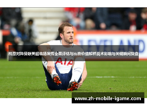 凯恩对阵曼联英超临场发挥全面评估与比赛价值解析战术影响与关键瞬间复盘