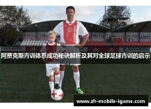 阿贾克斯青训体系成功秘诀解析及其对全球足球青训的启示 阿贾克斯青训体系成功秘诀解析及其对全球足球青训的启示