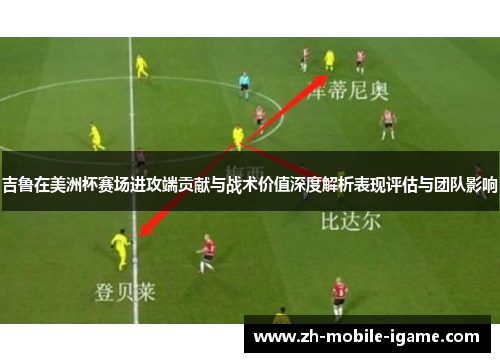 吉鲁在美洲杯赛场进攻端贡献与战术价值深度解析表现评估与团队影响 吉鲁在美洲杯赛场进攻端贡献与战术价值深度解析表现评估与团队影响