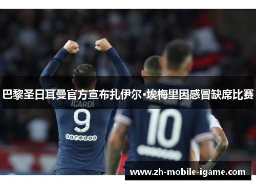 巴黎圣日耳曼官方宣布扎伊尔·埃梅里因感冒缺席比赛 巴黎圣日耳曼官方宣布扎伊尔·埃梅里因感冒缺席比赛