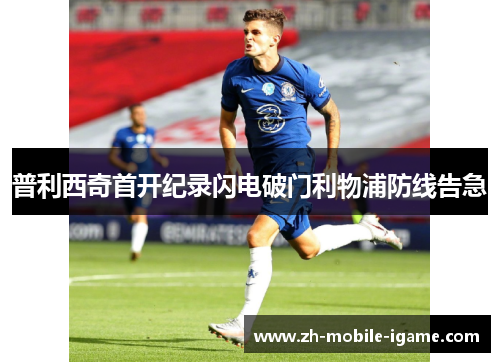 普利西奇首开纪录闪电破门利物浦防线告急