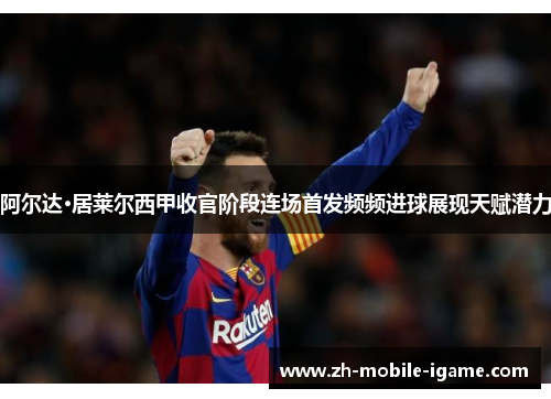 阿尔达·居莱尔西甲收官阶段连场首发频频进球展现天赋潜力
