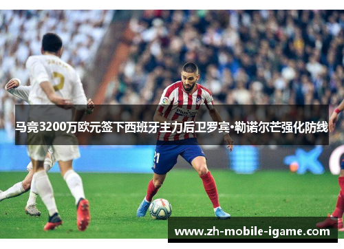 马竞3200万欧元签下西班牙主力后卫罗宾·勒诺尔芒强化防线