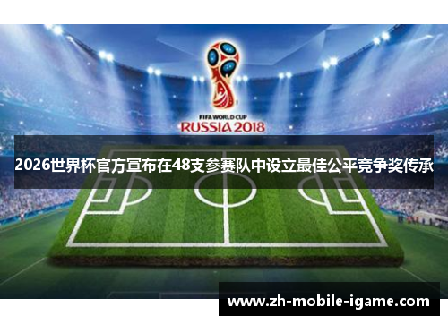 2026世界杯官方宣布在48支参赛队中设立最佳公平竞争奖传承 2026世界杯官方宣布在48支参赛队中设立最佳公平竞争奖传承